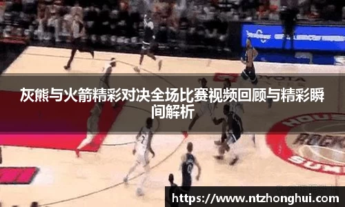 灰熊与火箭精彩对决全场比赛视频回顾与精彩瞬间解析