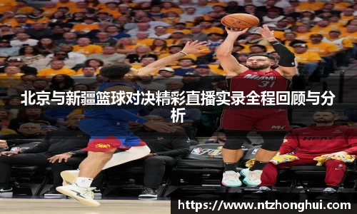 北京与新疆篮球对决精彩直播实录全程回顾与分析