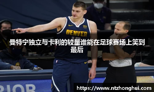 曼特宁独立与卡利的较量谁能在足球赛场上笑到最后